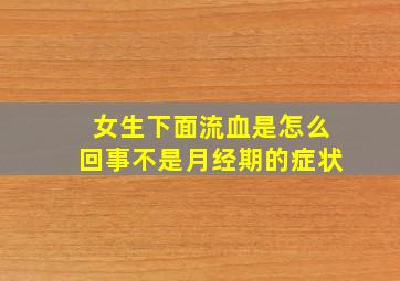 女生下面流血是怎么回事不是月经期的症状