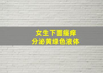 女生下面瘙痒分泌黄绿色液体