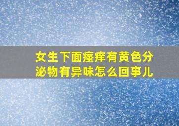 女生下面瘙痒有黄色分泌物有异味怎么回事儿