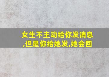 女生不主动给你发消息,但是你给她发,她会回