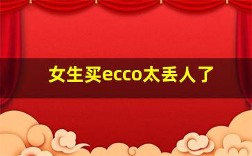 女生买ecco太丢人了