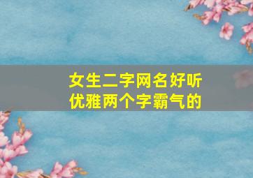 女生二字网名好听优雅两个字霸气的