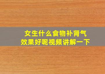 女生什么食物补肾气效果好呢视频讲解一下