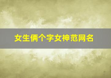 女生俩个字女神范网名