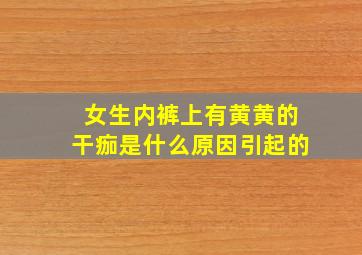 女生内裤上有黄黄的干痂是什么原因引起的