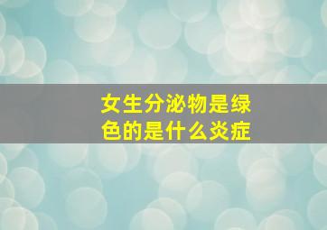 女生分泌物是绿色的是什么炎症