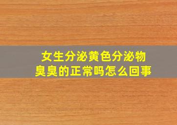 女生分泌黄色分泌物臭臭的正常吗怎么回事