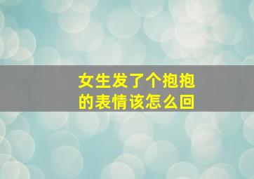 女生发了个抱抱的表情该怎么回