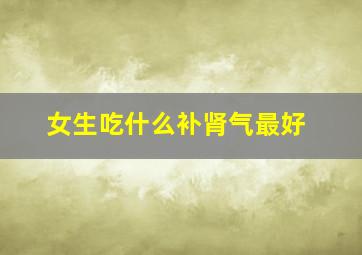 女生吃什么补肾气最好