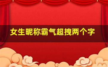 女生昵称霸气超拽两个字