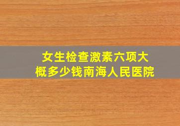 女生检查激素六项大概多少钱南海人民医院