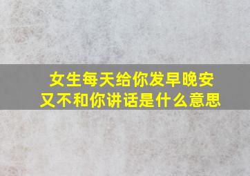 女生每天给你发早晚安又不和你讲话是什么意思