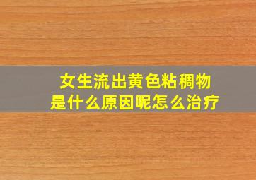 女生流出黄色粘稠物是什么原因呢怎么治疗