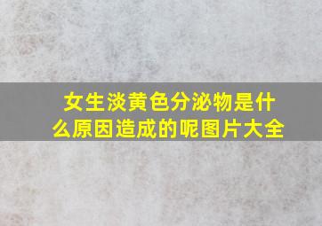 女生淡黄色分泌物是什么原因造成的呢图片大全