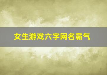 女生游戏六字网名霸气