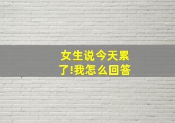 女生说今天累了!我怎么回答