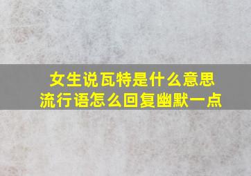 女生说瓦特是什么意思流行语怎么回复幽默一点