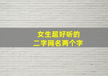 女生超好听的二字网名两个字