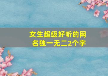 女生超级好听的网名独一无二2个字