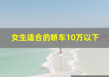 女生适合的轿车10万以下