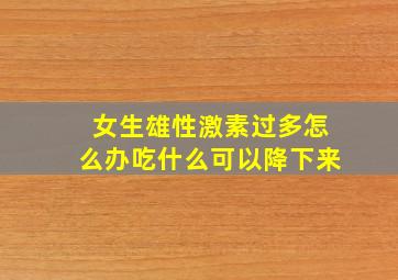 女生雄性激素过多怎么办吃什么可以降下来