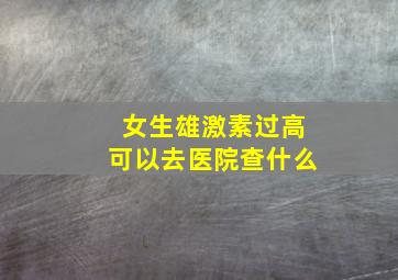 女生雄激素过高可以去医院查什么