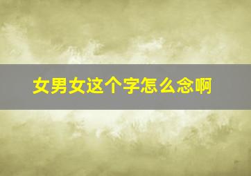 女男女这个字怎么念啊