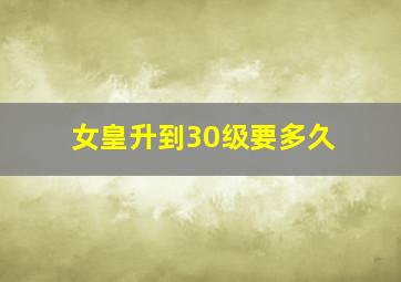 女皇升到30级要多久