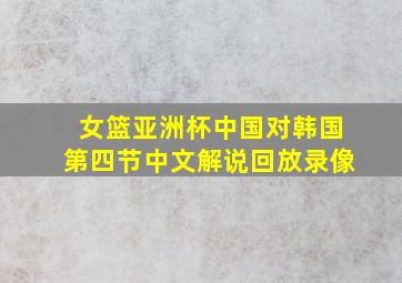 女篮亚洲杯中国对韩国第四节中文解说回放录像