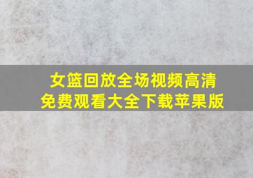 女篮回放全场视频高清免费观看大全下载苹果版