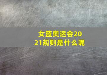 女篮奥运会2021规则是什么呢