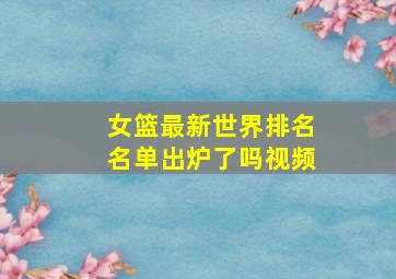 女篮最新世界排名名单出炉了吗视频