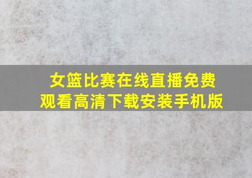 女篮比赛在线直播免费观看高清下载安装手机版