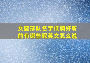 女篮球队名字低调好听的有哪些呢英文怎么说