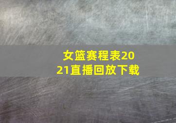 女篮赛程表2021直播回放下载