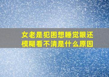 女老是犯困想睡觉眼还模糊看不清是什么原因