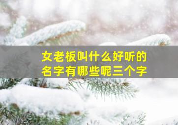 女老板叫什么好听的名字有哪些呢三个字