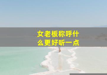 女老板称呼什么更好听一点