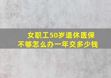 女职工50岁退休医保不够怎么办一年交多少钱