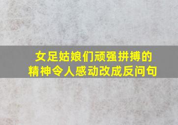 女足姑娘们顽强拼搏的精神令人感动改成反问句