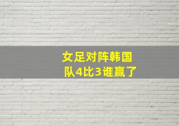 女足对阵韩国队4比3谁赢了