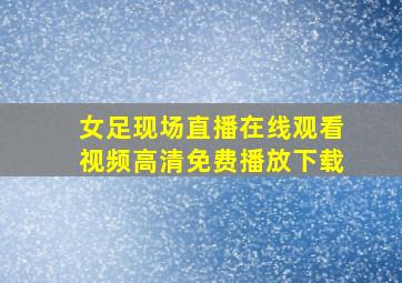 女足现场直播在线观看视频高清免费播放下载