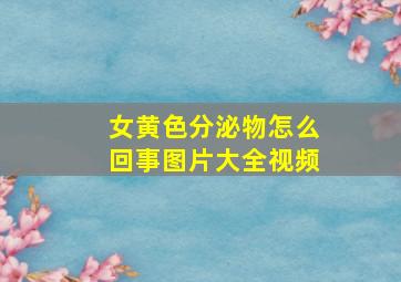 女黄色分泌物怎么回事图片大全视频