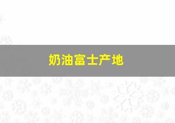 奶油富士产地