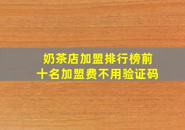 奶茶店加盟排行榜前十名加盟费不用验证码