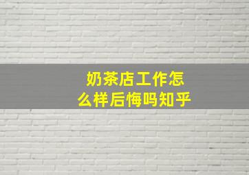 奶茶店工作怎么样后悔吗知乎