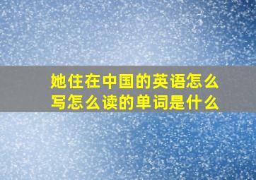 她住在中国的英语怎么写怎么读的单词是什么