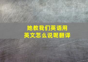 她教我们英语用英文怎么说呢翻译