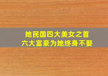 她民国四大美女之首六大富豪为她终身不娶