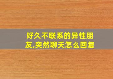 好久不联系的异性朋友,突然聊天怎么回复